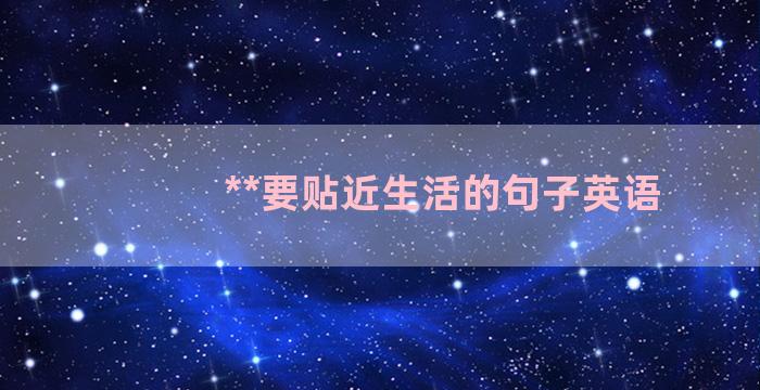 **要贴近生活的句子英语