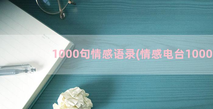 1000句情感语录(情感电台1000字)