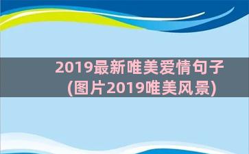 2019最新唯美爱情句子(图片2019唯美风景)