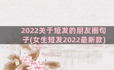 2022关于短发的朋友圈句子(女生短发2022最新款)