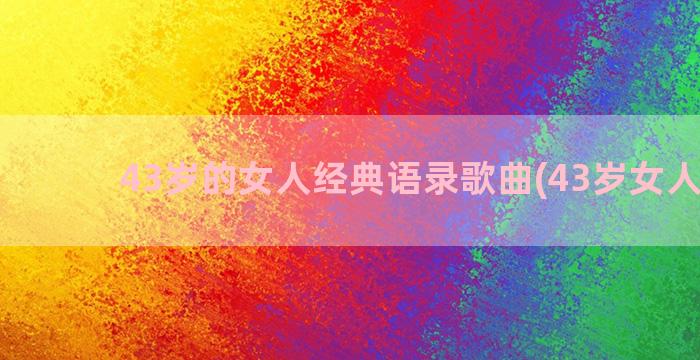 43岁的女人经典语录歌曲(43岁女人创业)