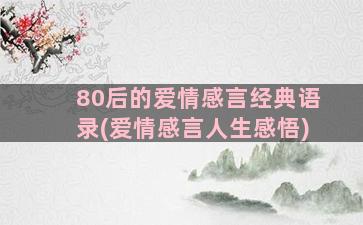 80后的爱情感言经典语录(爱情感言人生感悟)