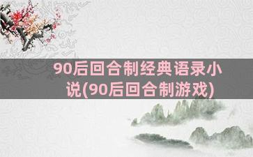 90后回合制经典语录小说(90后回合制游戏)