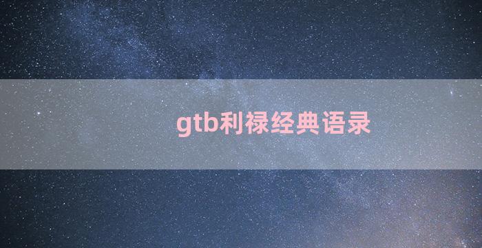 gtb利禄经典语录