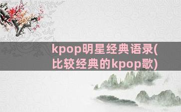 kpop明星经典语录(比较经典的kpop歌)