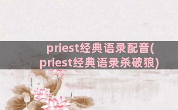 priest经典语录配音(priest经典语录杀破狼)