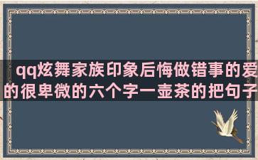 qq炫舞家族印象后悔做错事的爱的很卑微的六个字一壶茶的把句子改成比喻句(qq炫舞家族印象大全)