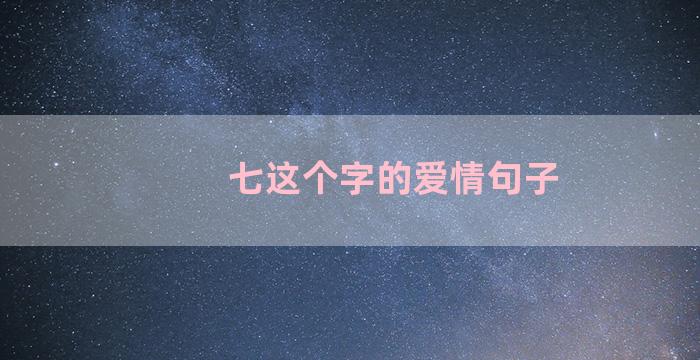 七这个字的爱情句子