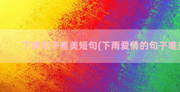 下雨句子唯美短句(下雨爱情的句子唯美短句)