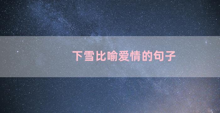 下雪比喻爱情的句子