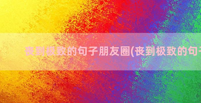 丧到极致的句子朋友圈(丧到极致的句子配图)