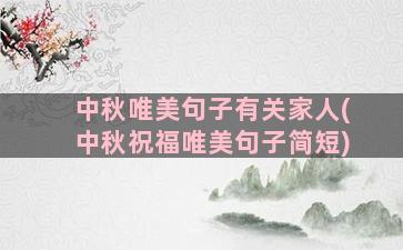 中秋唯美句子有关家人(中秋祝福唯美句子简短)