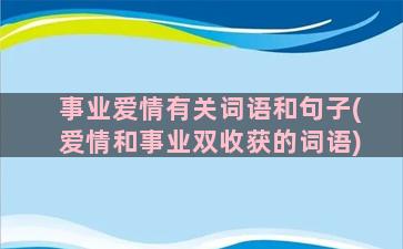 事业爱情有关词语和句子(爱情和事业双收获的词语)