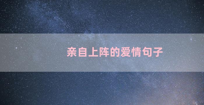 亲自上阵的爱情句子