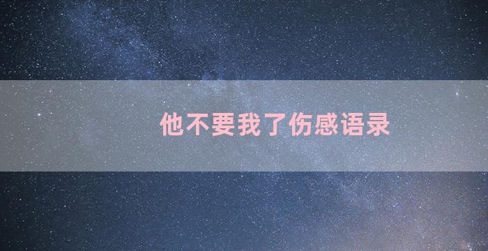 他不要我了伤感语录