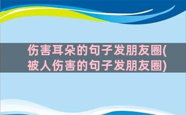 伤害耳朵的句子发朋友圈(被人伤害的句子发朋友圈)