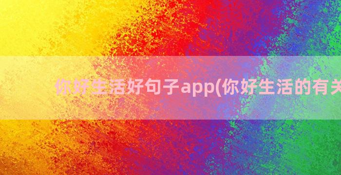 你好生活好句子app(你好生活的有关句子)