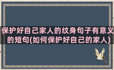 保护好自己家人的纹身句子有意义的短句(如何保护好自己的家人)