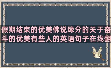 假期结束的优美佛说缘分的关于奋斗的优美有些人的英语句子在线翻译(假期临近结束的优美句子)