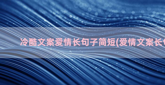 冷酷文案爱情长句子简短(爱情文案长句100字)