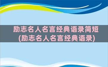 励志名人名言经典语录简短(励志名人名言经典语录)