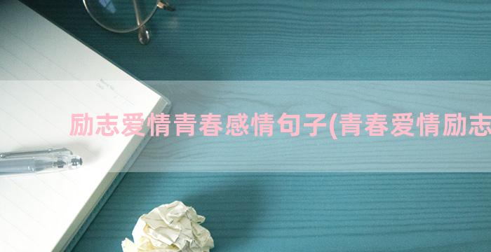 励志爱情青春感情句子(青春爱情励志歌曲)