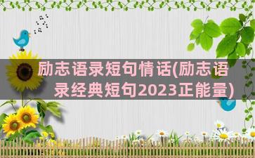 励志语录短句情话(励志语录经典短句2023正能量)