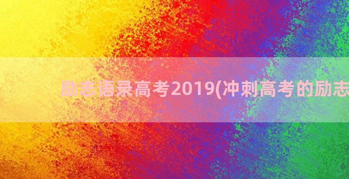 励志语录高考2019(冲刺高考的励志语录)