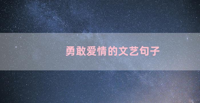 勇敢爱情的文艺句子