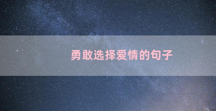 勇敢选择爱情的句子