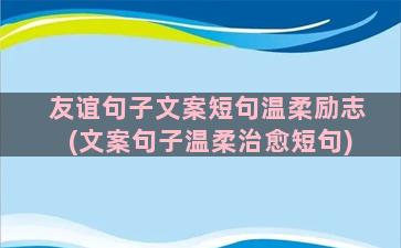 友谊句子文案短句温柔励志(文案句子温柔治愈短句)