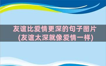 友谊比爱情更深的句子图片(友谊太深就像爱情一样)