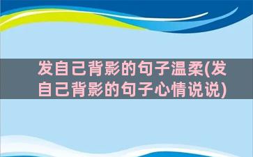 发自己背影的句子温柔(发自己背影的句子心情说说)