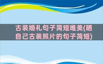 古装婚礼句子简短唯美(晒自己古装照片的句子简短)