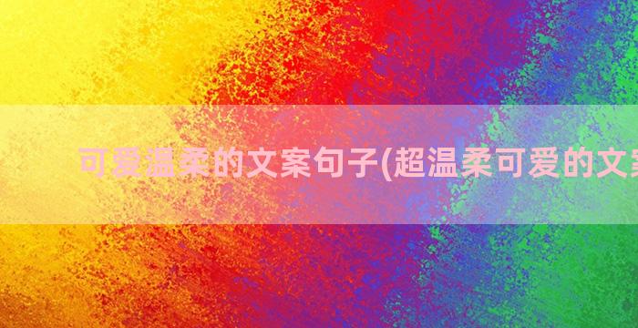 可爱温柔的文案句子(超温柔可爱的文案短句)