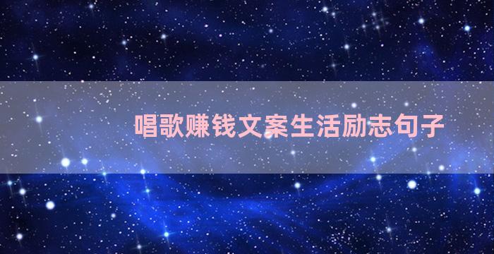 唱歌赚钱文案生活励志句子