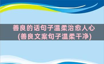 善良的话句子温柔治愈人心(善良文案句子温柔干净)