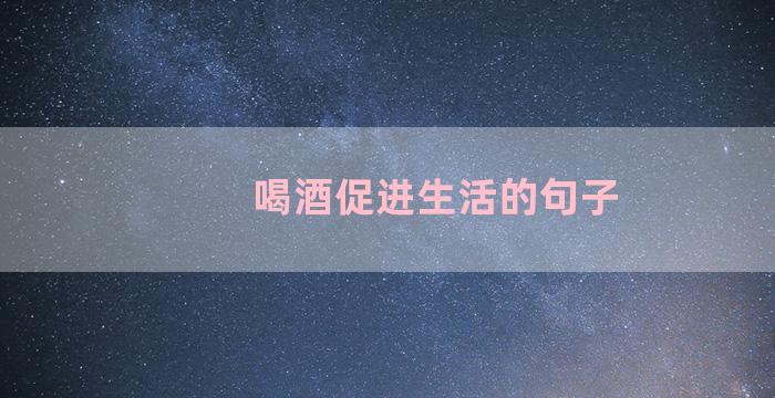 喝酒促进生活的句子