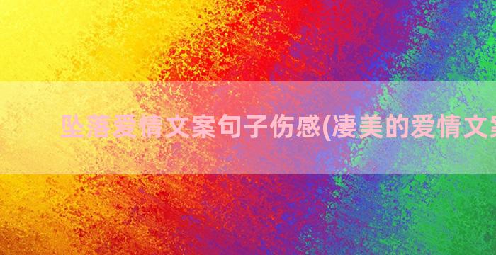 坠落爱情文案句子伤感(凄美的爱情文案句子)