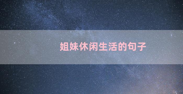 姐妹休闲生活的句子