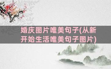 婚庆图片唯美句子(从新开始生活唯美句子图片)