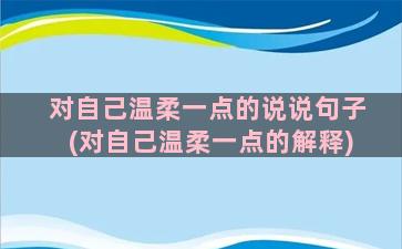 对自己温柔一点的说说句子(对自己温柔一点的解释)