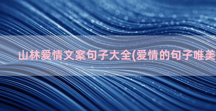 山林爱情文案句子大全(爱情的句子唯美短句文案)