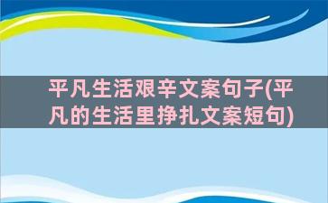 平凡生活艰辛文案句子(平凡的生活里挣扎文案短句)