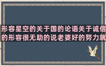 形容星空的关于国的论语关于诚信的形容很无助的说老婆好的努力就有回报的表示时间的句子是