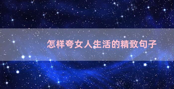 怎样夸女人生活的精致句子