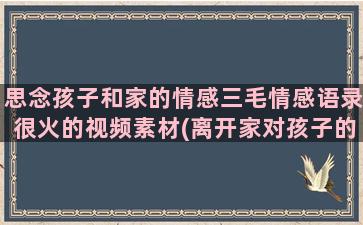 思念孩子和家的情感三毛情感语录很火的视频素材(离开家对孩子的思念)