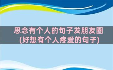 思念有个人的句子发朋友圈(好想有个人疼爱的句子)