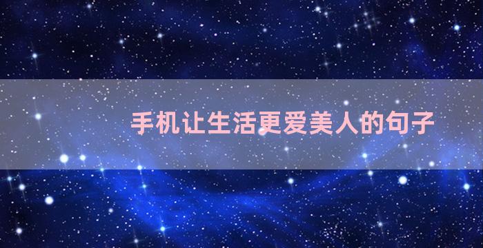 手机让生活更爱美人的句子