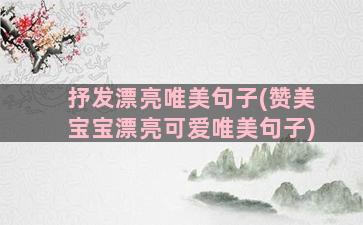 抒发漂亮唯美句子(赞美宝宝漂亮可爱唯美句子)